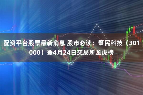 配资平台股票最新消息 股市必读：肇民科技（301000）登4月24日交易所龙虎榜