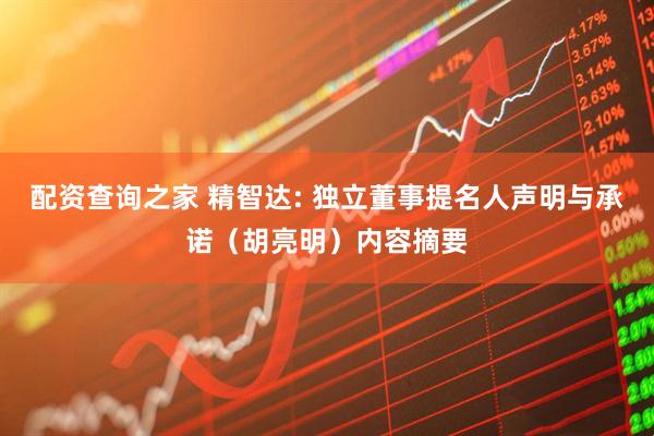 配资查询之家 精智达: 独立董事提名人声明与承诺（胡亮明）内容摘要