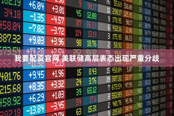 我要配资官网 美联储高层表态出现严重分歧