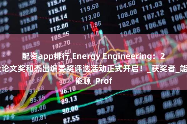 配资app排行 Energy Engineering:2025最佳论文奖和杰出编委奖评选活动正式开启!_获奖者_能源_Prof