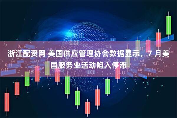 浙江配资网 美国供应管理协会数据显示，7 月美国服务业活动陷入停滞