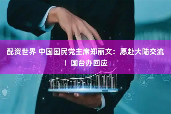 配资世界 中国国民党主席郑丽文：愿赴大陆交流！国台办回应